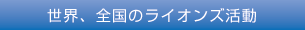 世界、全国のライオンズ活動